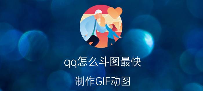 qq怎么斗图最快 制作GIF动图，哪些软件简单易操作？